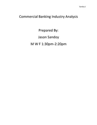 Sandoy 1
Commercial Banking Industry Analysis
Prepared By:
Jason Sandoy
M W F 1:30pm-2:20pm
 