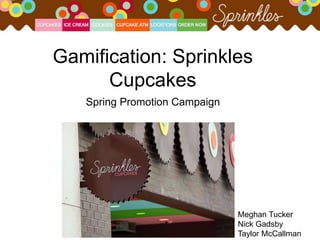 Gamification: Sprinkles
Cupcakes
Spring Promotion Campaign
Meghan Tucker
Nick Gadsby
Taylor McCallman
 
