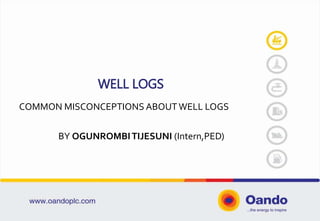 WELL LOGS
COMMON MISCONCEPTIONS ABOUTWELL LOGS
BY OGUNROMBITIJESUNI (Intern,PED)
 