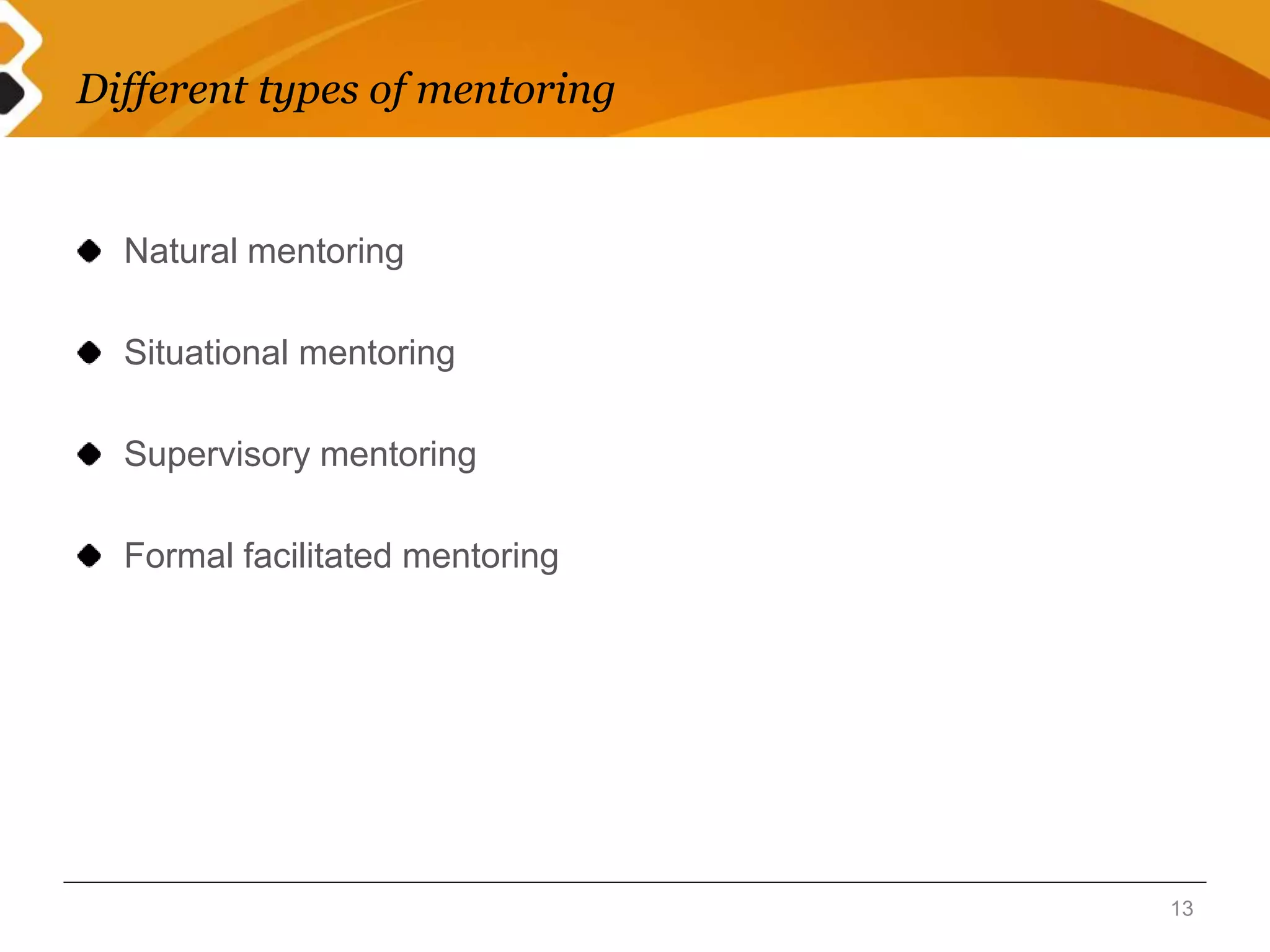 Different types of mentoring 
Natural mentoring 
Situational mentoring 
Supervisory mentoring 
Formal facilitated mentoring 
13 
 