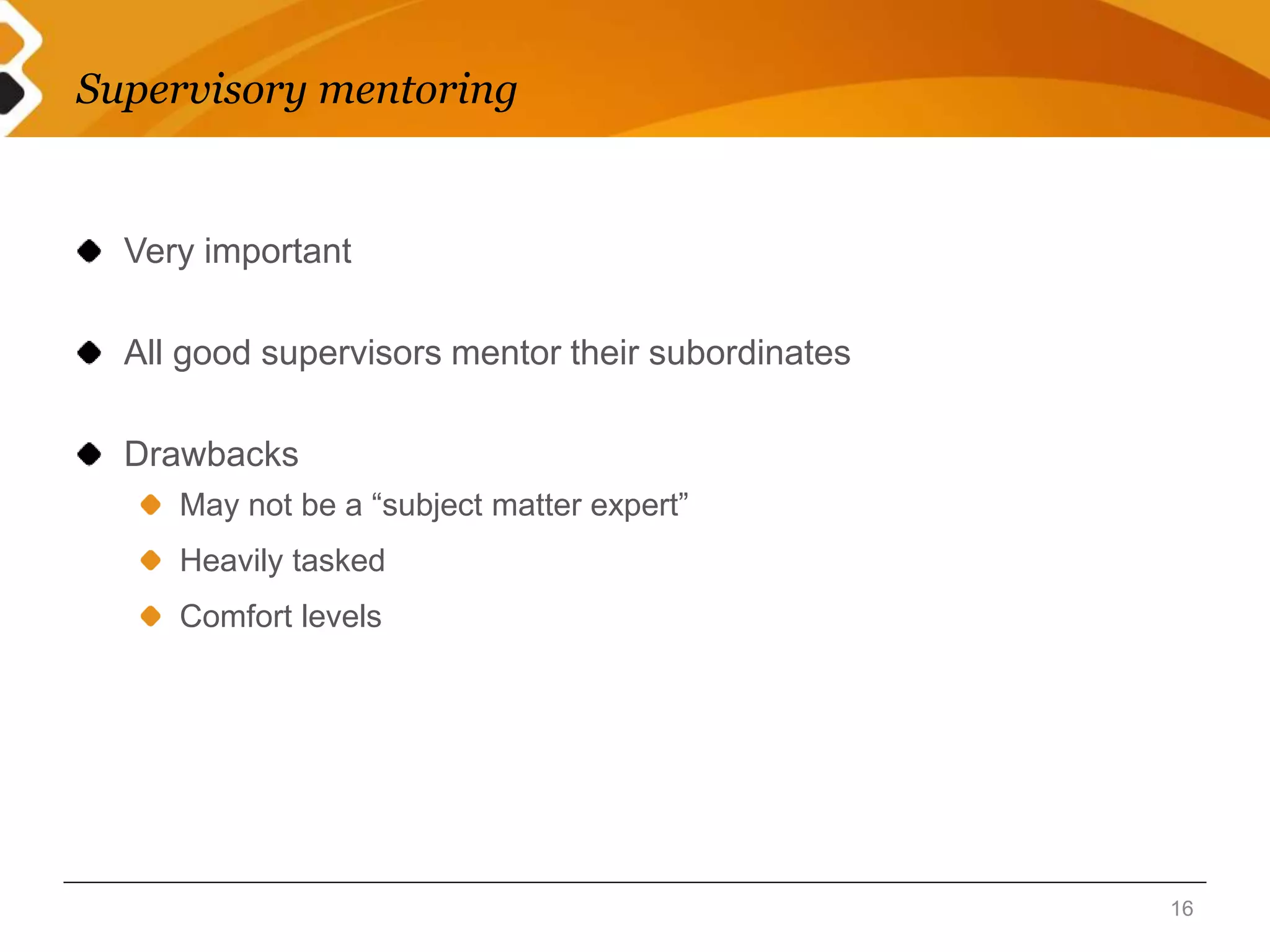 Supervisory mentoring 
Very important 
All good supervisors mentor their subordinates 
Drawbacks 
May not be a “subject matter expert” 
Heavily tasked 
Comfort levels 
16 
 