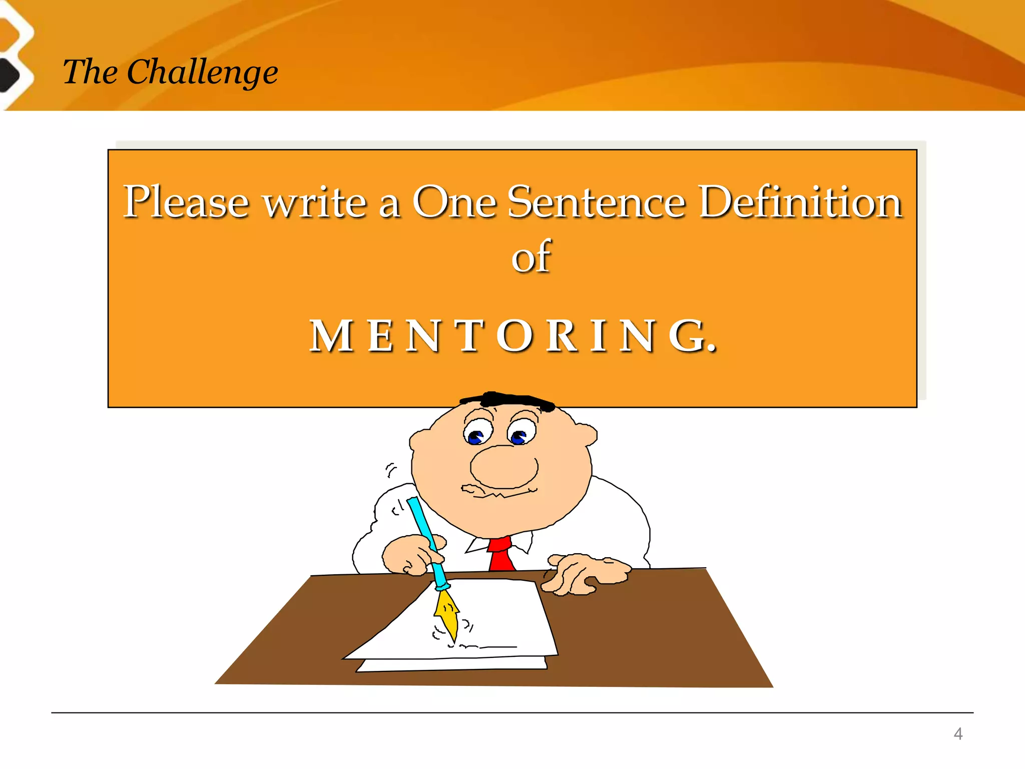 The Challenge 
4 
Please write a One Sentence Definition 
of 
M E N T O R I N G. 
 