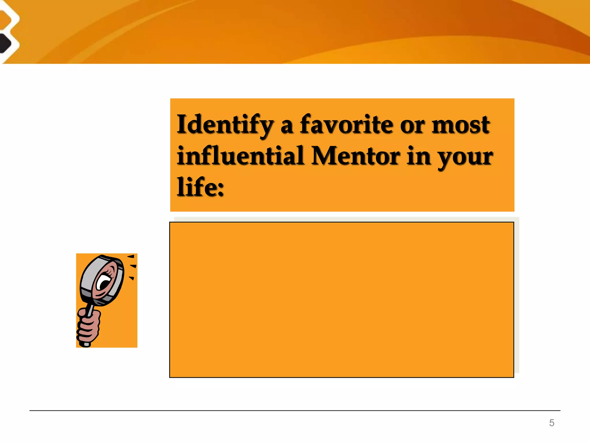 5 
Identify a favorite or most 
influential Mentor in your 
life: 
 