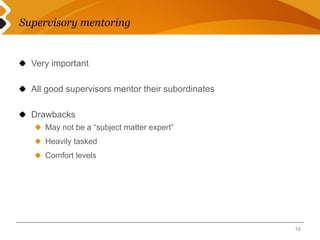 Supervisory mentoring 
Very important 
All good supervisors mentor their subordinates 
Drawbacks 
May not be a “subject matter expert” 
Heavily tasked 
Comfort levels 
16 
 