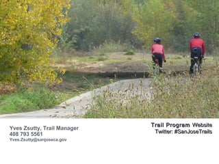 Yves Zsutty, Trail Manager
408 793 5561
Yves.Zsutty@sanjoseca.gov
Trail ProgramTrail Program WebsiteWebsite
Twitter: #SanJoseTrailsTwitter: #SanJoseTrails
 