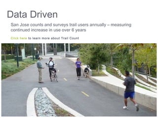 Data Driven
Click here to learn more about Trail Count
San Jose counts and surveys trail users annually – measuring
continued increase in use over 6 years
 