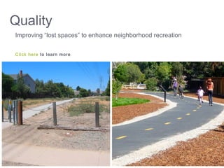 Quality
Improving “lost spaces” to enhance neighborhood recreation
Click here to learn more
 
