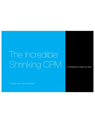 The Incredible
Shrinking CPM 3 strategies for better ad rates
A P A S S F A I L W H I T E P A P E R
 