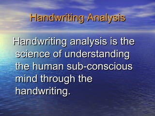 Handwriting AnalysisHandwriting Analysis
Handwriting analysis is theHandwriting analysis is the
science of understandingscience of understanding
the human sub-consciousthe human sub-conscious
mind through themind through the
handwriting.handwriting.
 