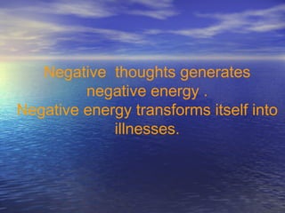 Negative thoughts generates
negative energy .
Negative energy transforms itself into
illnesses.
 