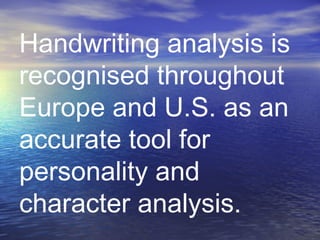 Handwriting analysis is
recognised throughout
Europe and U.S. as an
accurate tool for
personality and
character analysis.
 