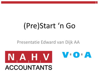 1
(Pre)Start ‘n Go
Presentatie Edward van Dijk AA
 