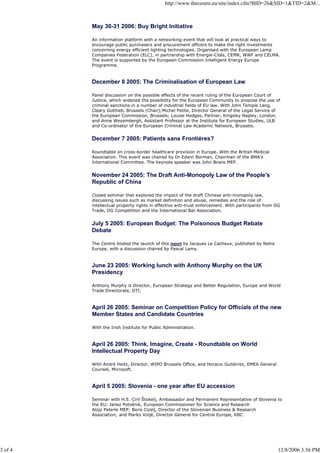 http://www.thecentre.eu/site/index.cfm?BID=26&SID=1&TID=2&M...
3 of 4 12/8/2006 3:56 PM
May 30-31 2006: Buy Bright Initiative
An information platform with a networking event that will look at practical ways to
encourage public purchasers and procurement officers to make the right investments
concerning energy efficient lighting technologies. Organised with the European Lamp
Companies Federation (ELC), in partnership with Energie-Cités, CEMR, WWF and CELMA.
The event is supported by the European Commission Intelligent Energy Europe
Programme.
December 8 2005: The Criminalisation of European Law
Panel discussion on the possible effects of the recent ruling of the European Court of
Justice, which widened the possibility for the European Community to propose the use of
criminal sanctions in a number of industrial fields of EU law. With John Temple Lang,
Cleary Gottlieb, Brussels (Chair);Michel Petite, Director General of the Legal Service of
the European Commission, Brussels; Louise Hodges, Partner, Kingsley Napley, London;
and Anne Weyembergh, Assistant Professor at the Institute for European Studies, ULB
and Co-ordinator of the European Criminal Law Academic Network, Brussels.
December 7 2005: Patients sans Frontières?
Roundtable on cross-border healthcare provision in Europe. With the British Medical
Association. This event was chaired by Dr Edwin Borman, Chairman of the BMA's
International Committee. The keynote speaker was John Bowis MEP.
November 24 2005: The Draft Anti-Monopoly Law of the People's
Republic of China
Closed seminar that explored the impact of the draft Chinese anti-monopoly law,
discussing issues such as market definition and abuse, remedies and the role of
intellectual property rights in effective anti-trust enforcement. With participants from DG
Trade, DG Competition and the International Bar Association.
July 5 2005: European Budget: The Poisonous Budget Rebate
Debate
The Centre hosted the launch of this report by Jacques Le Cacheux, published by Notre
Europe, with a discussion chaired by Pascal Lamy.
June 23 2005: Working lunch with Anthony Murphy on the UK
Presidency
Anthony Murphy is Director, European Strategy and Better Regulation, Europe and World
Trade Directorate, DTI.
April 26 2005: Seminar on Competition Policy for Officials of the new
Member States and Candidate Countries
With the Irish Institute for Public Administration.
April 26 2005: Think, Imagine, Create - Roundtable on World
Intellectual Property Day
With André Heitz, Director, WIPO Brussels Office, and Horacio Gutiérrez, EMEA General
Counsel, Microsoft.
April 5 2005: Slovenia - one year after EU accession
Seminar with H.E. Ciril Štokelj, Ambassador and Permanent Representative of Slovenia to
the EU; Janez Potoènik, European Commissioner for Science and Research
Alojz Peterle MEP; Boris Cizelj, Director of the Slovenian Business & Research
Association; and Marko Voljè, Director General for Central Europe, KBC
 