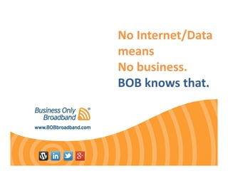 No Internet/Data
means
No business.
BOB knows that.
 
