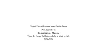 Tessuti Fatti-a-Genova e arazzi Fatti-a-Roma
Prof. Paolo Coen
Comunicazione Museale
Titolo del Corso: Dal Fatto-in-Italia al Made in Italy
2020-2021
 