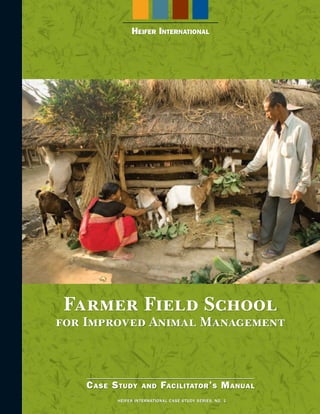 Farmer Field School
for Improved Animal Management
CASE STUDY AND FACILITATOR’S MANUAL
HEIFER INTERNATIONAL
HEIFER INTERNATIONAL CASE STUDY SERIES, NO. 1
 