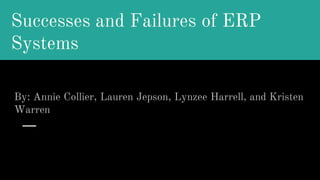 Successes and Failures of ERP
Systems
By: Annie Collier, Lauren Jepson, Lynzee Harrell, and Kristen
Warren
 