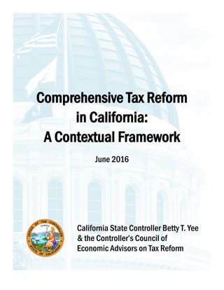 Comprehensive Tax Reform
in California:
A Contextual Framework
June 2016
California State Controller Betty T. Yee
& the Co...