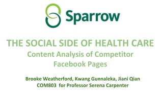 THE SOCIAL SIDE OF HEALTH CARE
Content Analysis of Competitor
Facebook Pages
Brooke Weatherford, Kwang Gunnaleka, Jiani Qian
COM803 for Professor Serena Carpenter
 