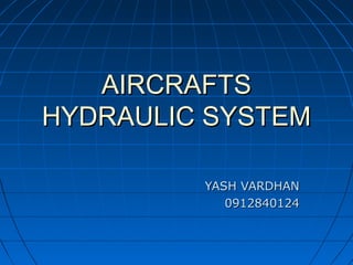 AIRCRAFTSAIRCRAFTS
HYDRAULIC SYSTEMHYDRAULIC SYSTEM
YASH VARDHANYASH VARDHAN
09128401240912840124
 