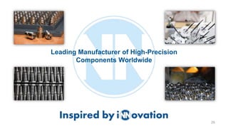26
Leading Manufacturer of High-Precision
Components Worldwide
 