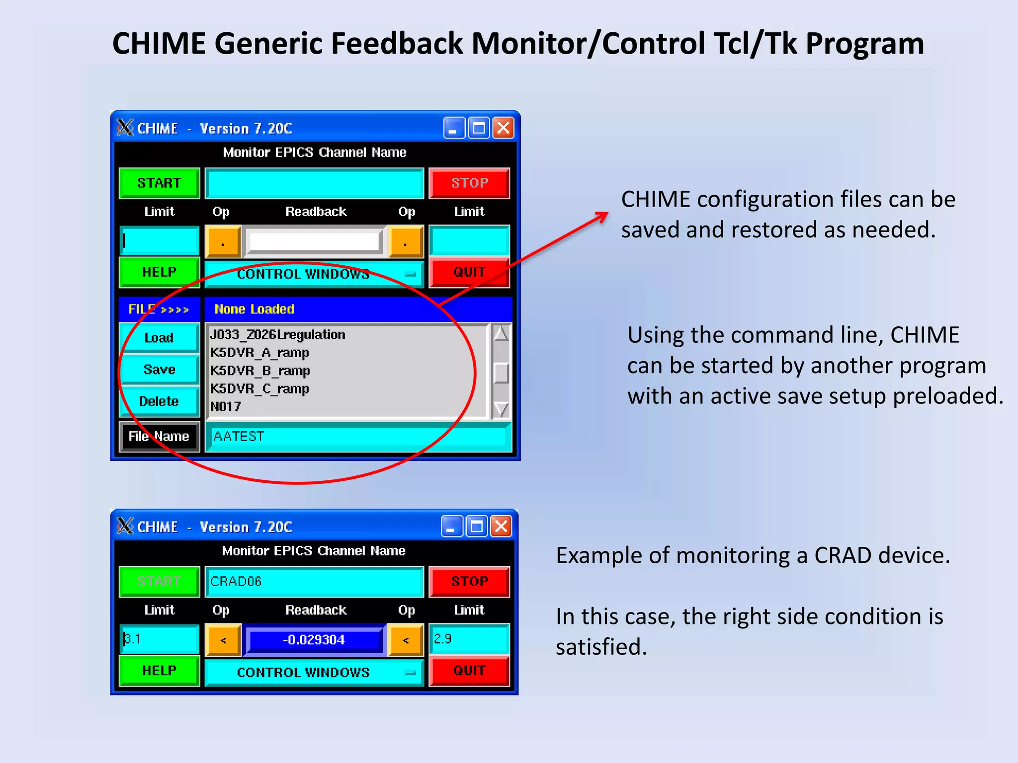 CHIME Generic Feedback Monitor/Control Tcl/Tk Program
Example of monitoring a CRAD device.
In this case, the right side condition is
satisfied.
CHIME configuration files can be
saved and restored as needed.
Using the command line, CHIME
can be started by another program
with an active save setup preloaded.
 