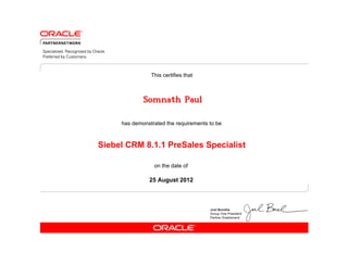 has demonstrated the requirements to be
This certifies that
on the date of
25 August 2012
Siebel CRM 8.1.1 PreSales Specialist
Somnath Paul
 