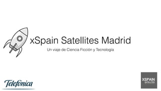 xSpain Satellites Madrid
Un viaje de Ciencia Ficción y Tecnología
 