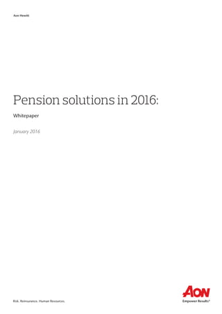 Risk. Reinsurance. Human Resources.
Aon Hewitt
Pension solutions in 2016:
Whitepaper
January 2016
	
 