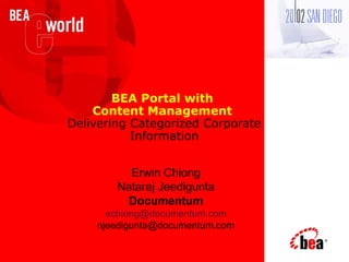 BEA Portal with
Content Management
Delivering Categorized Corporate
Information
Erwin Chiong
Nataraj Jeedigunta
Documentum
echiong@documentum.com
njeedigunta@documentum.com
 