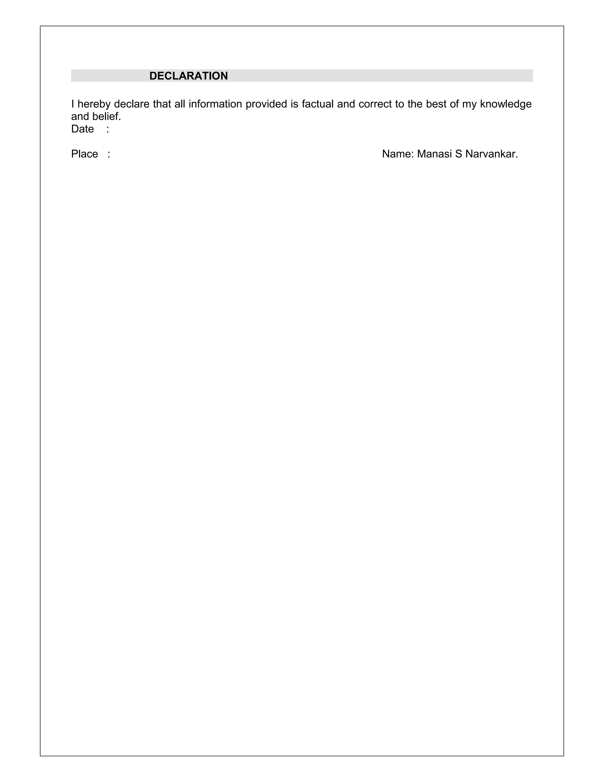 DECLARATION
I hereby declare that all information provided is factual and correct to the best of my knowledge
and belief.
Date :
Place : Name: Manasi S Narvankar.
 