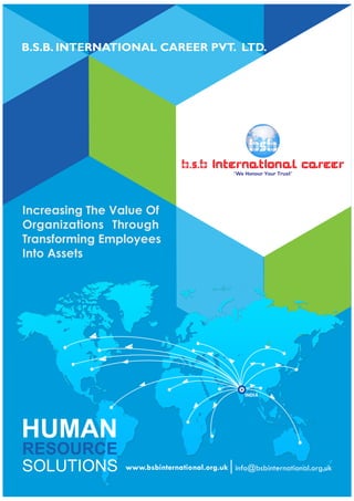 www.bsbinternational.org.uk
Increasing The Value Of
Organizations Through
Transforming Employees
Into Assets
INDIA
HUMAN
RESOURCE
SOLUTIONS info@bsbinternational.org.uk
 