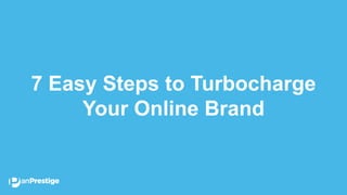 7 Easy Steps to Turbocharge
Your Online Brand
 
