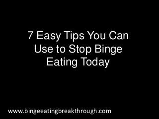 7 Easy Tips You Can
Use to Stop Binge
Eating Today
www.bingeeatingbreakthrough.com
 