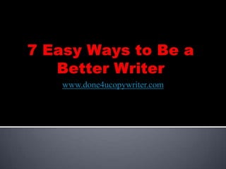 7 Easy Ways to Be a Better Writer www.done4ucopywriter.com 