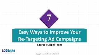 Copyright reserved JBS Academy Pvt. Ltd. ©
7
Easy Ways to Improve Your
Re-Targeting Ad Campaigns
Source : Gripel Team
 