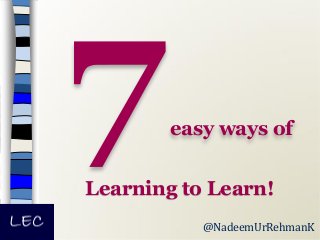 easy ways of
Learning to Learn!
@NadeemUrRehmanK

 