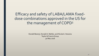 Efficacy and safety of LABA/LAMA fixed-
dose combinations approved in the US for
the management of COPD5
47
Donald Banerji, Donald A. Mahler, and Nicola A. Hanania
Taylor & Francis Group
30 May 2016
 
