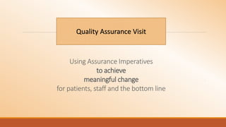 Using Assurance Imperatives
to achieve
meaningful change
for patients, staff and the bottom line
Quality Assurance Visit
 