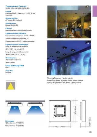 Temperatura de Color (fija)
27.00 K (CRI=84) / 4.000 K (CRI=85).

Fuente
eW Downlight SM Powercore / 9 LEDS de alta
intensidad .

Angulo del Haz
65° (flood), 30° (medium).

Regulaciones
Listado UL/cUL, CE.

Control
Atenuadores electrónicos de baja tensión.

Especificaciones Eléctricas
Requerimientos energéticos de leds: 110V DC.
Alimentación eléctrica: 220-240V DC.
Consumo eléctrico 16W a máxima intensidad.

Especificaciones ambientales
Rango de temperatura de arranque:
-4°F a 122°F (-20 °C a 50 °C).
Rango de temperatura de operación:
-40°F a 122°F (-40 °C a 50 °C).

Dimensiones
191mmx191mm (frente).
56mm (altura).

Grado de Estanqueidad
IP50.

Vida Util
85.000 h.


                                               Flinstering Restaurant / Breda, Holanda.
                                               Project Team: Roland Vermeulen,  Philips Lighting Holanda.
                                               Lighting Design: Wibeke Polé,  Philips Lighting Holanda.




Lm output:
420Lm (versión 30°/4.000 K)
405Lm (versión 30°/2.700 K)



                                                                                                            123
 