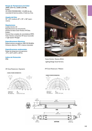 Rango de Temperatura de Color
3000K (CRI=73) a 6500K (CRI=86)
Fuente
iW COVE POWERCORE / 10 LEDS de alta
intensidad (5 leds bco.cálido y 5 leds bco. frío).

Angulo del Haz
50° x 50° (medium), 20° x 30° x 160° (asym-
metric).

Regulaciones
Listado UL/cUL, CE
Especificaciones de comunicación
Interfaz de datos Color Kinetics iW Data
Enabler .
Control: línea completa de controladores DMX-
Color Kinetics incluyendo iW Scene Controller
o Light System Manager.

Especificaciones Eléctricas
Requerimientos energéticos: 240V DC/50-60Hz
Consumo eléctrico 15W a máxima intensidad.

Especificaciones ambientales
Rango de temperatura de operación:
-4°F a 122°F (-20°C a 50°C).

Indice de Protección
IP50.                                                Rustic Kitchen / Boston, EEUU.
                                                     Lighting Design: Scott Ferriero. 



iW Cove Powercore / Asymetric                        iW Cove Powercore / Medium




                                                                                         143
 