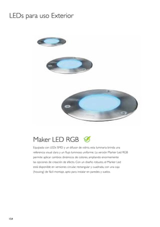 LEDs para uso Exterior




        Maker Led RGB
        Equipada con LEDs SMD y un difusor de vidrio, esta luminaria brinda una
        referencia visual clara y un flujo luminoso uniforme. La versión Marker Led RGB
        permite aplicar cambios dinámicos de colores, ampliando enormemente
        las opciones de creación de efecto. Con un diseño robusto, el Marker Led
        está disponible en versiones circular, rectangular y cuadrada, con una caja
        (housing) de fácil montaje, apto para instalar en paredes y suelos.




154
 