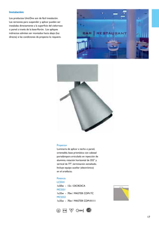 Instalación:

Los productos UnicOne son de fácil instalación.
Las versiones para suspender y aplicar pueden ser
instaladas directamente a la superficie del cielorraso
o pared a través de la base-florón. Los apliques
indirectos admiten ser montados hacia abajo (luz
directa) si las condiciones de proyecto lo requiere.




                                                Proyector
                                                Luminaria de aplicar a techo o pared,
                                                orientable, base prismática con cabezal
                                                portalámpara articulado en inyección de
                                                aluminio, rotación horizontal de 355° y
                                                vertical de 77°, terminación esmaltado.
                                                Incluye equipo auxiliar (electrónico)
                                                en el artefacto.

                                                Potencia
                                                LCS541
                                                1x50w	 -	 12v / DICROICA
                                                MCS551
                                                1x35w	 -	 70w / MASTER CDM-TC
                                                MCS553
                                                1x35w	 -	 70w / MASTER CDM-R111




                                                                                          17
 