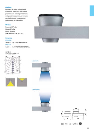 Aplique
Luminaria de aplicar a pared, para
iluminación indirecta ó directa, base
prismática con cabezal portalámpara
en inyección de aluminio, terminación
esmaltado. Incluye equipo auxiliar
(electrónico) en el artefacto.

Opticas
Intensiva (12°), fija.
Media (24°), fija.
Ancha (36°), fija.
(HAL-MR50: 8°, 24°, 36°, 60°).

Potencia
MWG541
1x20w	 -	 35w / MASTER CDM-Tm.
LWG541
1x50w	 -	 12v / HAL-MR50 DICROICA.


LWG541
Brillant Line 50W 24°



                                        Luz directa




                                        Luz indirecta




                                                        19
 