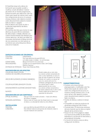 El ColorDial incluye ocho efectos de
iluminación que se pueden acceder y
modificar a través del selector rotativo/
de presión. No se necesita programación.
Presione el botón para seleccionar color fijo
(fixed color), lavado de colores (color wash)
tres configuraciones de arcos iris sucesivos
(chasing rainbow), color aleatorio (random
color), desvanecimiento aleatorio (random
fade), luz blanca o apagado.
Rote el selector para ajustar el color o
la velocidad, dependiendo del efecto
seleccionado.
El ColorDial viene listo para montar en cajas
eléctricas de pared (EE.UU.) estándares
de salida simple o múltiple, utilizando una
cubierta frontal estándar. Está diseñado para
uniones eléctricas y de datos que deben ser
conectadas directamente al bloque terminal
de cinco posiciones. Los interruptores se
suministran para activar/desactivar efectos
antes de la instalación.




ESPECIFICACIONES DE COLORDIAL
CONTROL:	Independiente
CARCASA:	             Para cajas eléctricas de pared (EE.UU.)
	                     con salida simple o múltiple - no suministradas
CONECTORES:	          Bloque terminal de cinco posiciones
REGULACIONES:	        Cumple con los requerimientos Clase 2 del Código
	                     Eléctrico Nacional
ENTRADA DE POTENCIA:	 Power Over Ethernet (POE)

DESCRIPCIÓN DE LOS EFECTOS
COLOR FIJO (FIXED COLOR)	                          Emisión estática de un solo color.
LAVADO DE COLORES (COLOR WASH)	                    Los colores cambian airosamente de
	                                                  color a color, repitiendo un ciclo a lo
	                                                  largo de todo el espectro de colores.
ARCOS IRIS SUCESIVOS (CHASING RAINBOW)	            Cuando se lo aplica a un grupo de
	                                                  luces, los colores del arco iris.
	                                                  comienzan a perseguirse de una luz a la otra.   CARACTERÍSTICAS
COLOR ALEATORIO (RANDOM COLOR)	                    Los colores pasan o saltan
                                                                                                   • Contiene ocho shows de luces
	                                                  aleatoriamente de uno a otro.
                                                                                                     preprogramados y modificables: color fijo
DESVANECIMIENTO ALEATORIO (RANDOM FADE)	           Los colores cambian airosamente y
                                                                                                     (fixed color), lavado de colores (color
	                                                  de manera aleatoria de un color a otro.
BLANCO	                                            Emisión estática de luz blanca con                wash), tres configuraciones de arcos iris
	                                                  capacidad de atenuación.                          sucesivos (chasing rainbow) (4; 8 y 12 de
DESCRIPCIÓN DE LOS CONTROLES                                                                         ancho de luz), color aleatorio (random
EMPUJE (PUSHING)	        Pasa por todos los modos activados -- hasta ocho efectos                    color), desvanecimiento aleatorio (random
	                        de colores y apagado.                                                       fade) y luz blanca.
ROTACIÓN (ROTATING)	     Varía el color en modo color fijo (fixed color), la intensidad            • Cambio de efectos y colores en tiempo
	                        en blanco y la velocidad de todos los otros efectos.                        real
                                                                                                   • Compatible con todos los productos de
INSTALACIÓN                                                                                          alumbrado profesional Color Kinetics
MONTAJE	                       para caja eléctrica de pared (EE.UU.) con salida simple             • Controla hasta 170 direcciones exclusivas
CABLEADO	                      Para obtener todas las instrucciones de instalación, véase la         de luces, haciendo que los datos se repitan
	                              Guía de instalación de ColorDial.                                     después de las primeras doce.
                                                                                                   • El eje en D de 1/4 de pulgada se adapta
                                                                                                     a la mayoría de las perillas de atenuadores
                                                                                                     estándares, lo cual permite el intercambio y
                                                                                                     personalización de perillas.
                                                                                                   • La función de memoria evoca la última
                                                                                                     configuración de efectos.




                                                                                                                                            211
 