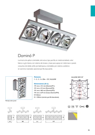 Dominó P
                      Luminaria de aplicar orientable, estructura tipo parrilla en metal esmaltado color
                      blanco o gris titanio, con sistema de brazos y base para apoyo en cielorraso o pared,
                      conjuntos de doble anillo portalámparas, orientables por sistema cardánico
                      en aluminio inyectado, opcional parrilla basculante.



                                              Potencia                                               ALULINE 50W 24°
                                              1 - 2 - 3 - 4 x 50w - 12V / ALULINE

                                              Dimensiones (A-L)
                                              191 mm x 151 mm (Dominó/P/1).
                                              191 mm x 311mm (Dominó/P/2).
                                              191 mm x 465 mm (Dominó/P/3).
                                              191 mm x 619 mm (hueco Dominó/P/4).
                                              H=165mm
                                              H = 220mm (versión parrilla basculante).

Montaje sobre pared




                                                                                                                       35
 
