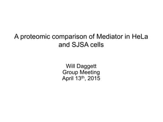 A proteomic comparison of Mediator in HeLa
and SJSA cells
Will Daggett
Group Meeting
April 13th, 2015
 