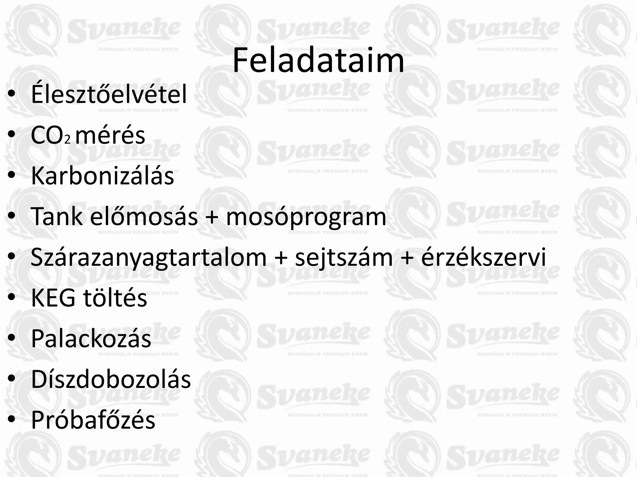 Feladataim
• Élesztőelvétel
• CO2 mérés
• Karbonizálás
• Tank előmosás + mosóprogram
• Szárazanyagtartalom + sejtszám + érzékszervi
• KEG töltés
• Palackozás
• Díszdobozolás
• Próbafőzés
 