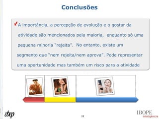 Conclusões A importância, a percepção de evolução e o gostar da atividade são mencionados pela maioria,  enquanto só uma pequena minoria “rejeita”.  No entanto, existe um segmento que “nem rejeita/nem aprova”. Pode representar uma oportunidade mas também um risco para a atividade 