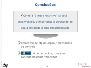 Conclusões Como a “atitude restritiva” já está desenvolvida, é importante a percepção de que a atividade é auto regulamentada Percepção de algum órgão / mecanismo de controle não é percebido, mas é um conceito bastante valorizado 